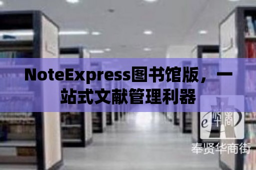 NoteExpress圖書館版，一站式文獻管理利器