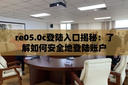 re05.0c登陸入口揭秘：了解如何安全地登陸賬戶