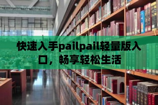 快速入手pailpail輕量版入口，暢享輕松生活