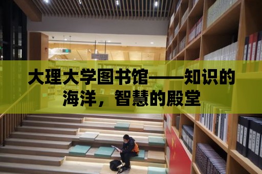 大理大學圖書館——知識的海洋，智慧的殿堂