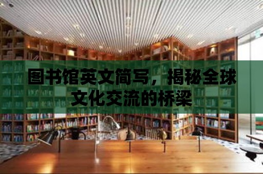 圖書館英文簡寫，揭秘全球文化交流的橋梁