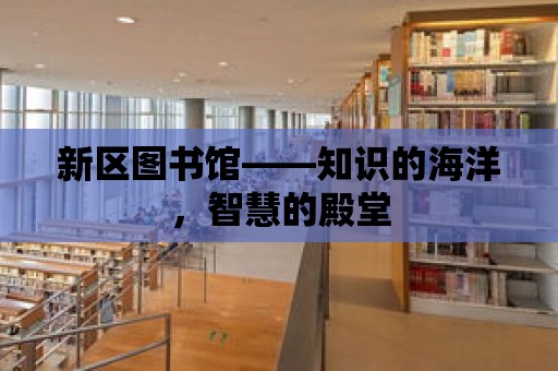 新區圖書館——知識的海洋，智慧的殿堂