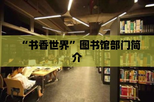 “書(shū)香世界”圖書(shū)館部門(mén)簡(jiǎn)介