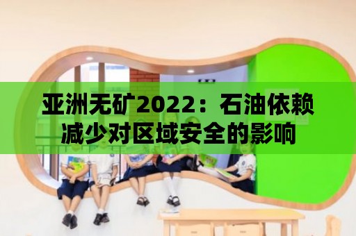 亞洲無礦2022：石油依賴減少對(duì)區(qū)域安全的影響