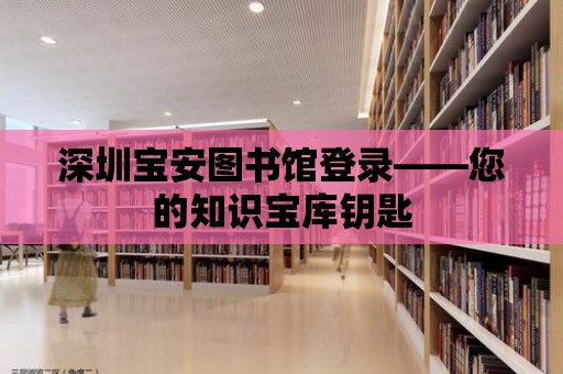 深圳寶安圖書館登錄——您的知識寶庫鑰匙