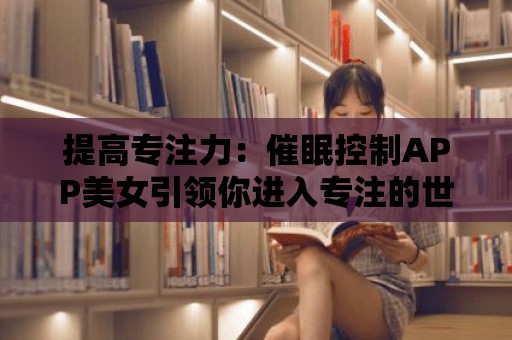 提高專注力：催眠控制APP美女引領你進入專注的世界！