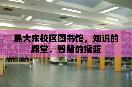 民大東校區圖書館，知識的殿堂，智慧的搖籃