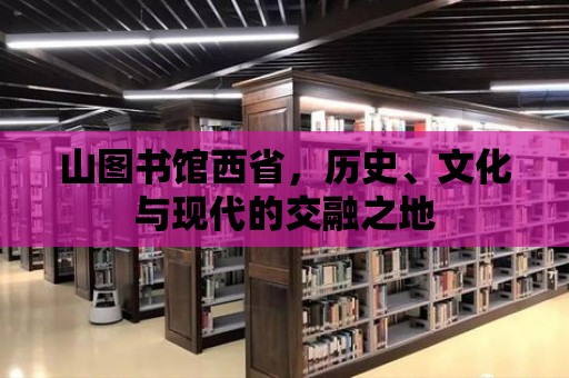 山圖書(shū)館西省，歷史、文化與現(xiàn)代的交融之地