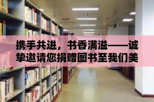 攜手共進，書香滿溢——誠摯邀請您捐贈圖書至我們美麗的圖書館