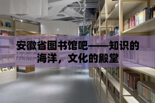 安徽省圖書館吧——知識的海洋，文化的殿堂