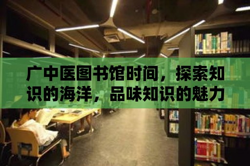 廣中醫(yī)圖書館時間，探索知識的海洋，品味知識的魅力