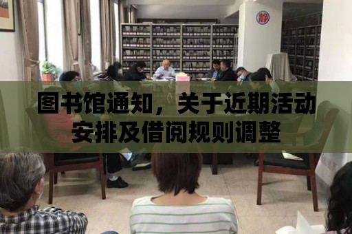 圖書館通知，關于近期活動安排及借閱規則調整