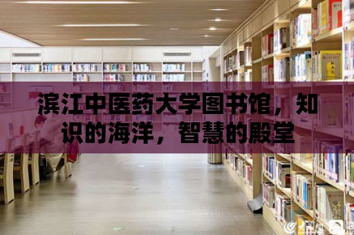 濱江中醫藥大學圖書館，知識的海洋，智慧的殿堂