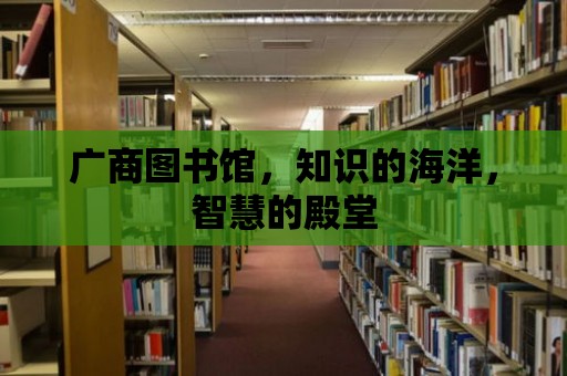 廣商圖書館，知識的海洋，智慧的殿堂