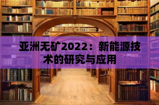 亞洲無礦2022：新能源技術的研究與應用