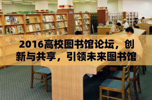 2016高校圖書館論壇，創新與共享，引領未來圖書館新篇章