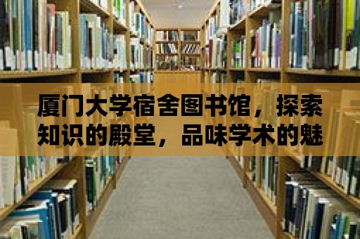 廈門大學宿舍圖書館，探索知識的殿堂，品味學術的魅力