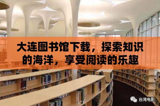 大連圖書館下載，探索知識的海洋，享受閱讀的樂趣