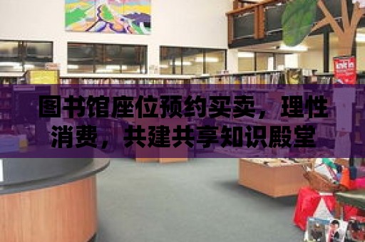 圖書館座位預約買賣，理性消費，共建共享知識殿堂