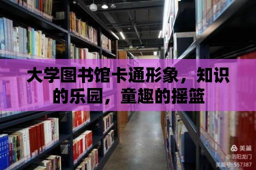 大學圖書館卡通形象，知識的樂園，童趣的搖籃