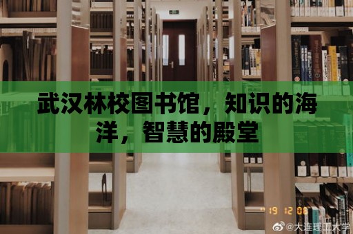 武漢林校圖書館，知識的海洋，智慧的殿堂