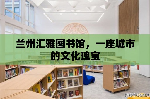 蘭州匯雅圖書館，一座城市的文化瑰寶