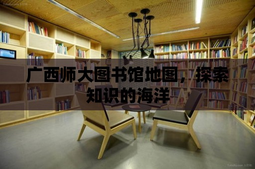 廣西師大圖書館地圖，探索知識的海洋