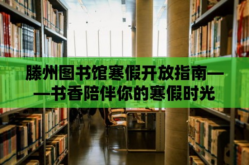 滕州圖書館寒假開放指南——書香陪伴你的寒假時光