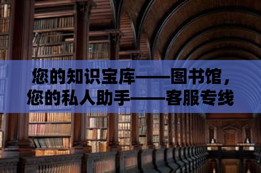 您的知識(shí)寶庫——圖書館，您的私人助手——客服專線