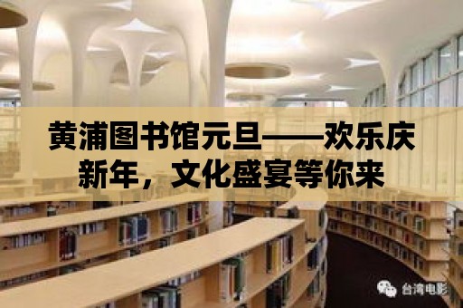 黃浦圖書館元旦——歡樂慶新年，文化盛宴等你來