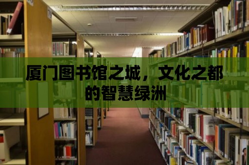 廈門圖書館之城，文化之都的智慧綠洲