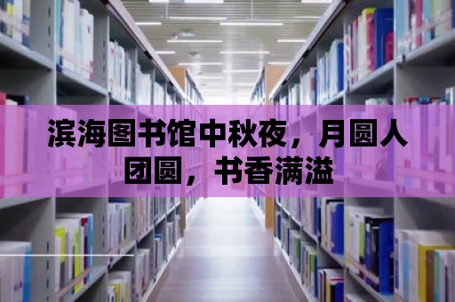 濱海圖書館中秋夜，月圓人團圓，書香滿溢