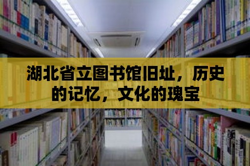 湖北省立圖書館舊址，歷史的記憶，文化的瑰寶