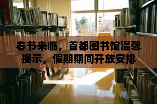 春節來臨，首都圖書館溫馨提示，假期期間開放安排