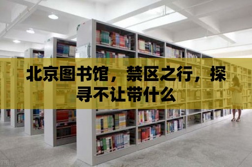 北京圖書館，禁區之行，探尋不讓帶什么