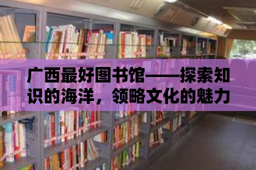 廣西最好圖書館——探索知識的海洋，領略文化的魅力