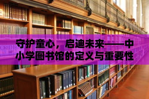 守護童心，啟迪未來——中小學圖書館的定義與重要性