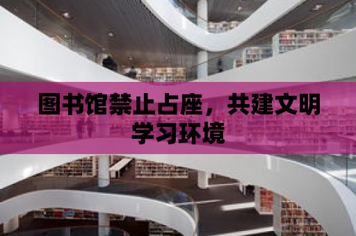 圖書館禁止占座，共建文明學習環境