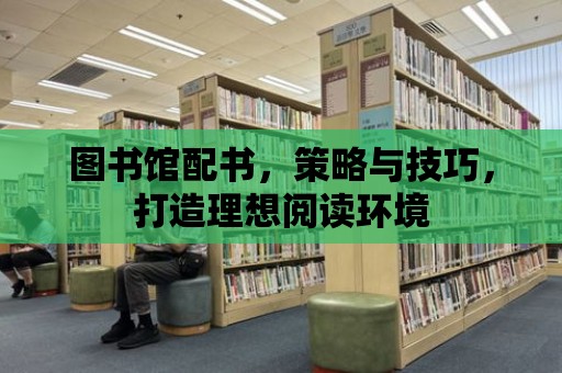 圖書館配書，策略與技巧，打造理想閱讀環(huán)境