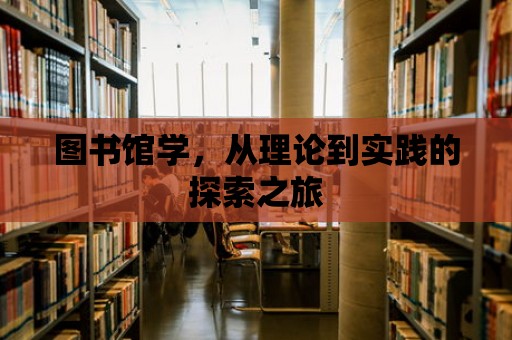 圖書館學(xué)，從理論到實(shí)踐的探索之旅