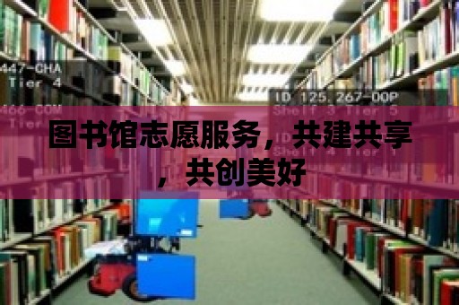 圖書館志愿服務(wù)，共建共享，共創(chuàng)美好