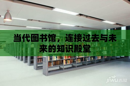 當(dāng)代圖書館，連接過去與未來的知識(shí)殿堂