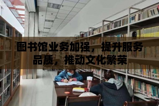 圖書館業務加強，提升服務品質，推動文化繁榮