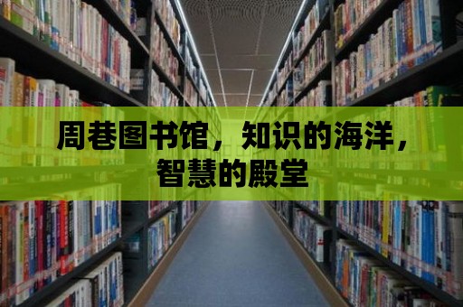 周巷圖書館，知識的海洋，智慧的殿堂