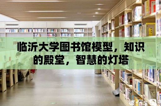 臨沂大學圖書館模型，知識的殿堂，智慧的燈塔