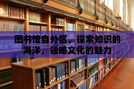 圖書館自外區，探索知識的海洋，領略文化的魅力