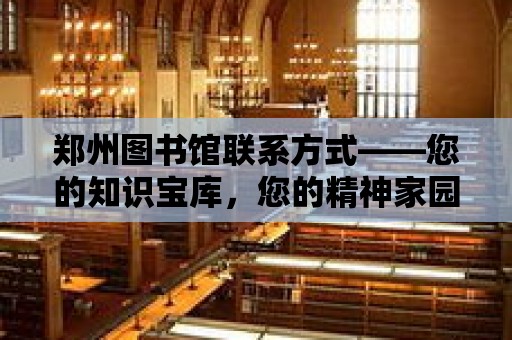 鄭州圖書館聯系方式——您的知識寶庫，您的精神家園