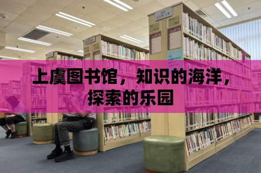 上虞圖書館，知識的海洋，探索的樂園