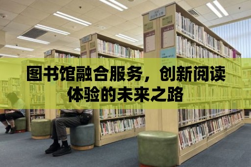 圖書館融合服務，創新閱讀體驗的未來之路