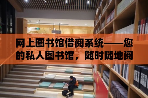 網上圖書館借閱系統——您的私人圖書館，隨時隨地閱讀